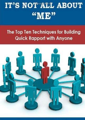 It's Not All About Me - The Top Ten Techniques for Building Quick Rapport with Anyone