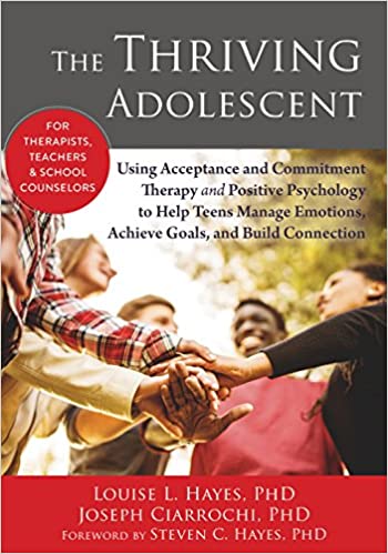 The Thriving Adolescent - Using Acceptance and Commitment Therapy and Positive Psychology